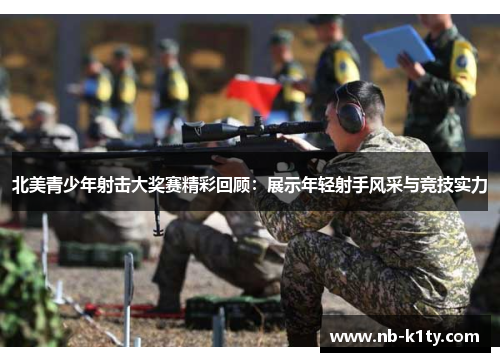 北美青少年射击大奖赛精彩回顾：展示年轻射手风采与竞技实力