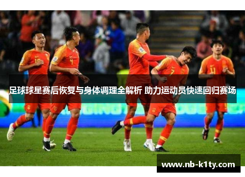 足球球星赛后恢复与身体调理全解析 助力运动员快速回归赛场