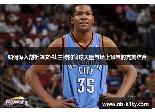 如何深入剖析凯文·杜兰特的篮球天赋与场上智慧的完美结合
