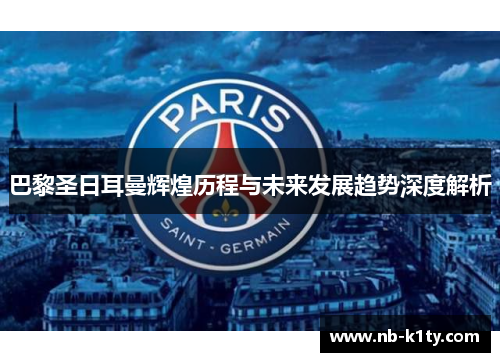 巴黎圣日耳曼辉煌历程与未来发展趋势深度解析