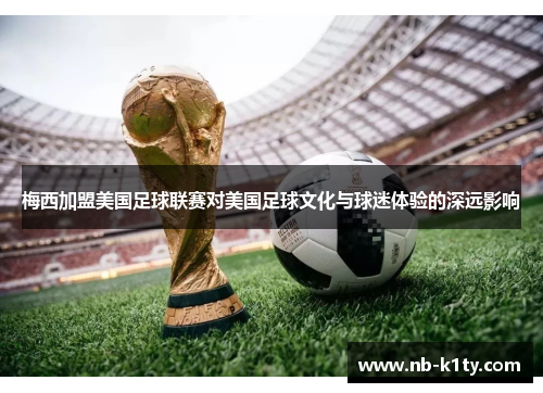 梅西加盟美国足球联赛对美国足球文化与球迷体验的深远影响