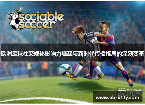 欧洲足球社交媒体影响力崛起与新时代传播格局的深刻变革