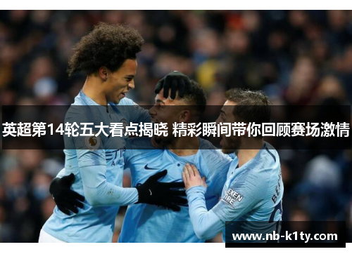 英超第14轮五大看点揭晓 精彩瞬间带你回顾赛场激情