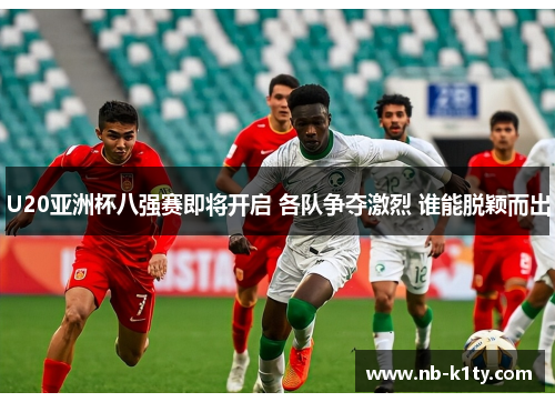 U20亚洲杯八强赛即将开启 各队争夺激烈 谁能脱颖而出