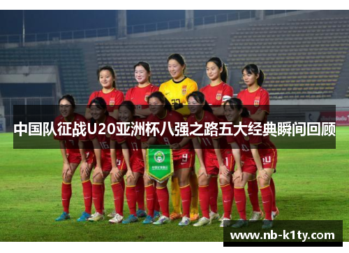 中国队征战U20亚洲杯八强之路五大经典瞬间回顾
