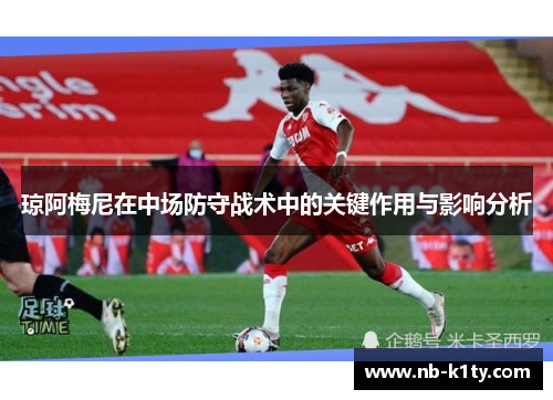 琼阿梅尼在中场防守战术中的关键作用与影响分析