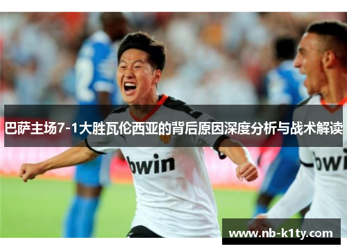 巴萨主场7-1大胜瓦伦西亚的背后原因深度分析与战术解读